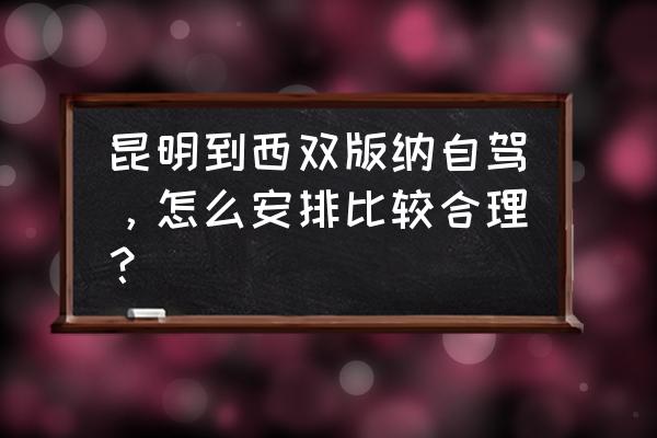 昆明到西双版纳自驾 昆明到西双版纳自驾，怎么安排比较合理？