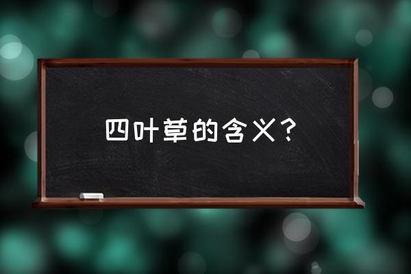 四叶草的真正含义 四叶草的含义？