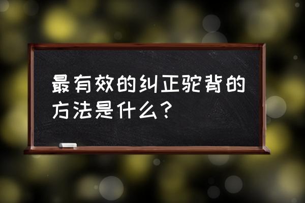 矫正驼背的十种简单方法 最有效的纠正驼背的方法是什么？