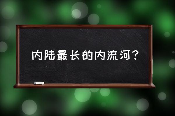 世界最长的内流河注入 内陆最长的内流河？