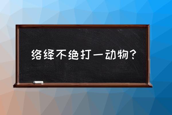 络绎不绝打1动物 络绎不绝打一动物？