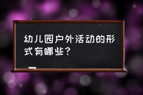 幼儿各种户外活动名称 幼儿园户外活动的形式有哪些？