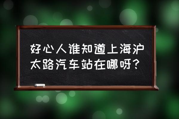 上海沪太路汽车站在哪个区 好心人谁知道上海沪太路汽车站在哪呀？