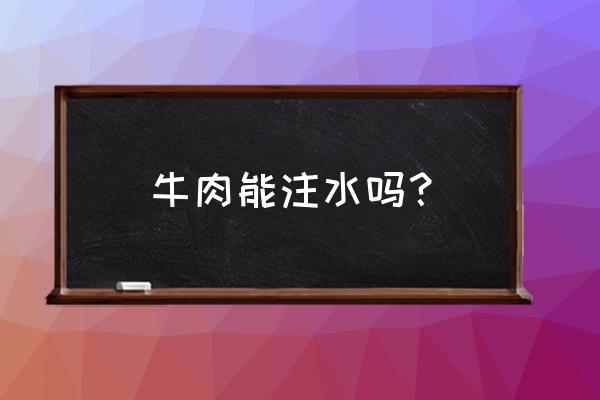 注水牛肉能吃吗 牛肉能注水吗？