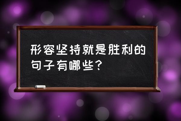 坚持就是胜利说说 形容坚持就是胜利的句子有哪些？