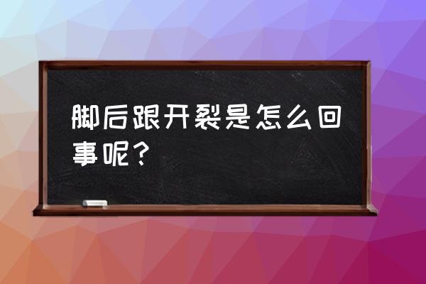 脚后跟开裂的主要原因 脚后跟开裂是怎么回事呢？