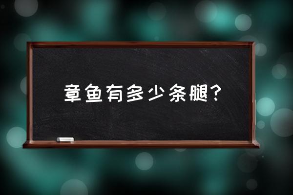 章鱼最多有多少只脚 章鱼有多少条腿？