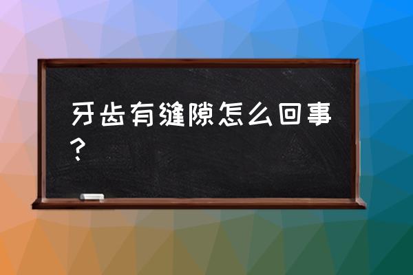 牙齿有缝隙是怎么造成的 牙齿有缝隙怎么回事？