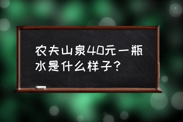 农夫山泉40块的矿泉水 农夫山泉40元一瓶水是什么样子？