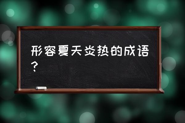 形容夏天热的词语 形容夏天炎热的成语？