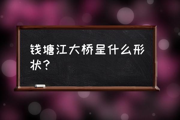 杭州钱塘江大桥简介 钱塘江大桥呈什么形状？