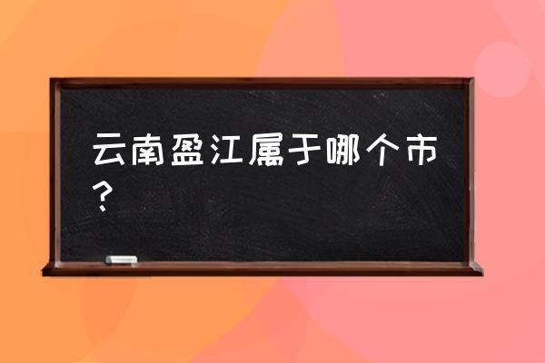 云南盈江县属于哪个市 云南盈江属于哪个市？