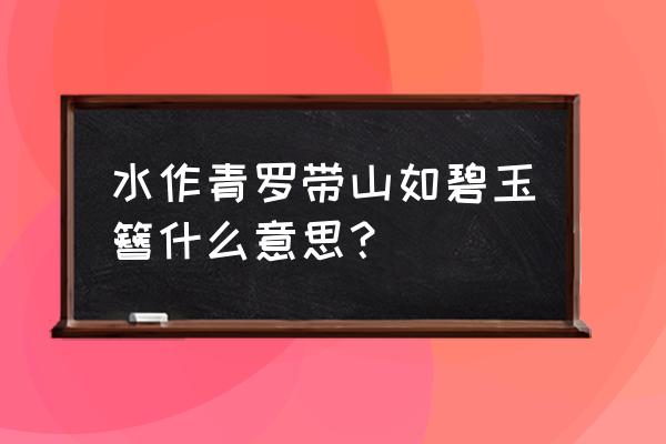 山作青罗带水如碧玉簪 水作青罗带山如碧玉簪什么意思？