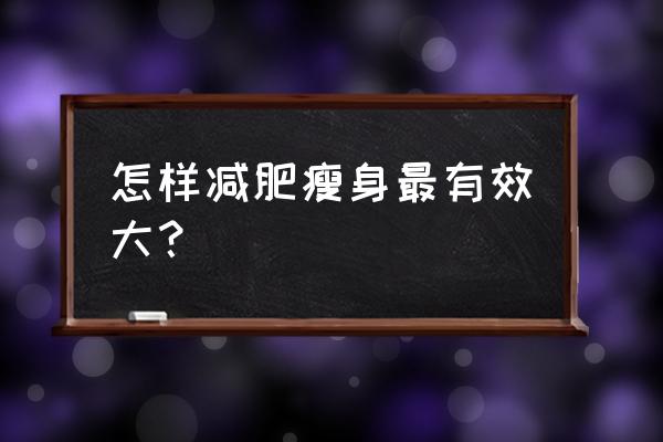 怎样减肥最有效 怎样减肥瘦身最有效大？