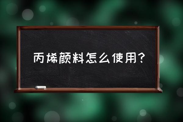 丙烯颜料的使用方法 丙烯颜料怎么使用？