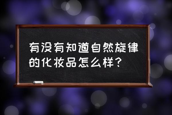 自然旋律真的好用吗 有没有知道自然旋律的化妆品怎么样？