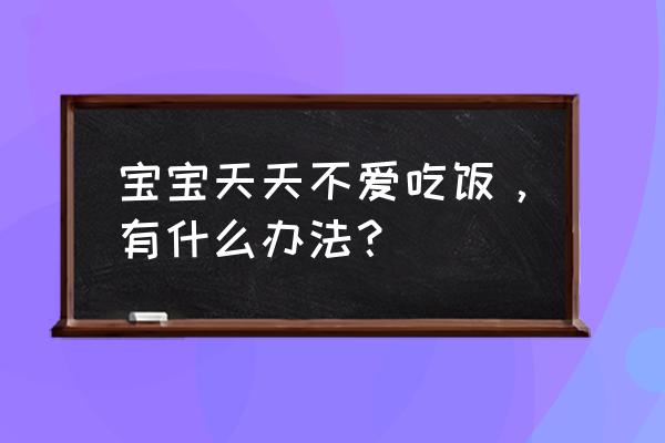 宝宝长期厌食怎么办 宝宝天天不爱吃饭，有什么办法？