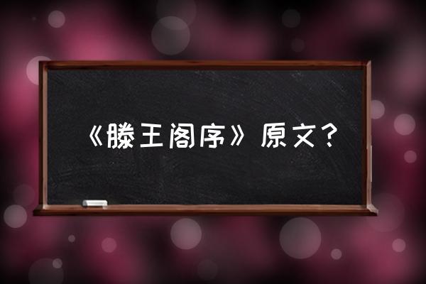 滕王阁序原文全篇 《滕王阁序》原文？