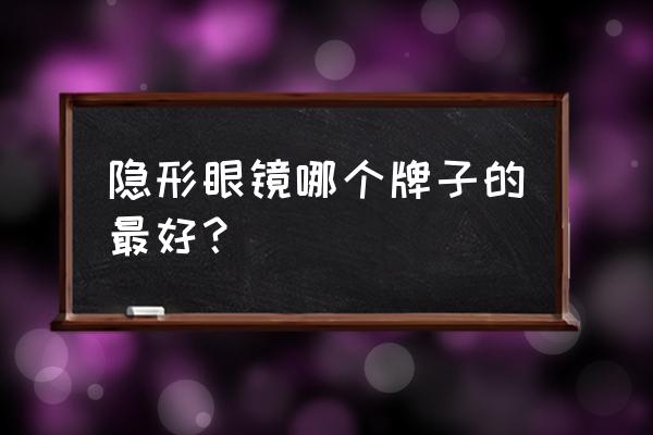 最好的隐形眼镜是什么牌子 隐形眼镜哪个牌子的最好？