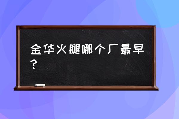 金华火腿老字号 金华火腿哪个厂最早？