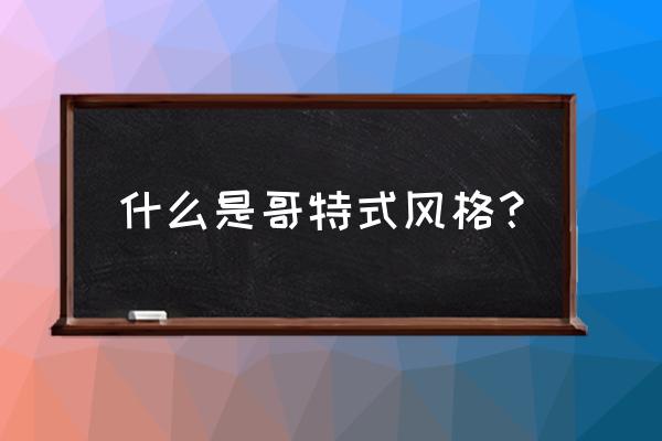 什么叫哥特式风格 什么是哥特式风格？