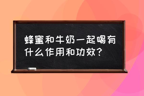 牛奶加蜂蜜的功效 蜂蜜和牛奶一起喝有什么作用和功效？