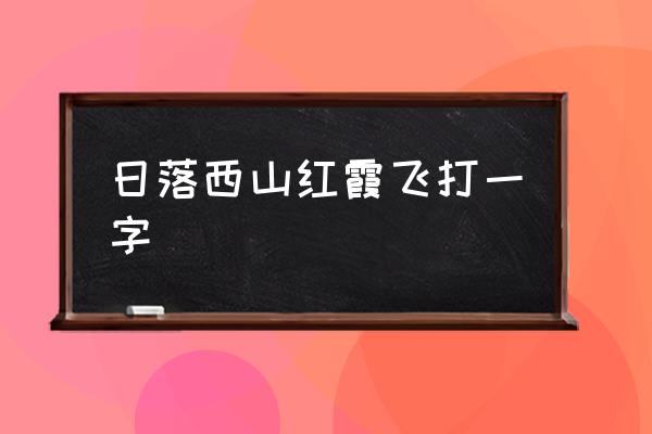 日落红霞飞 日落西山红霞飞打一字