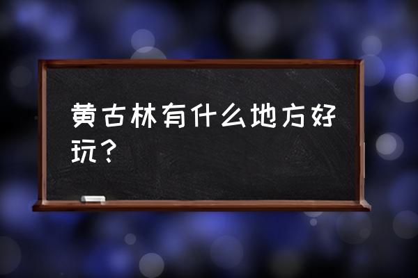 古林附近有个什么公园 黄古林有什么地方好玩？