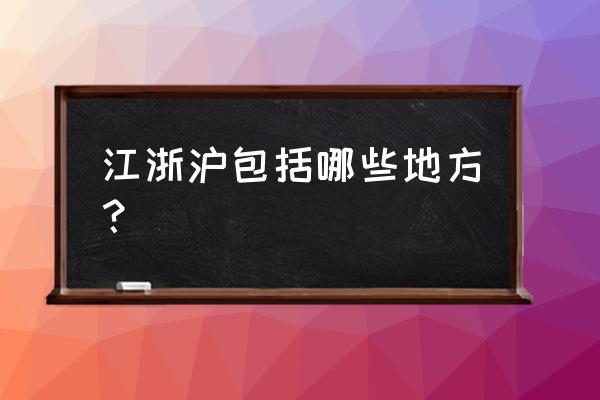 江浙沪地址有哪些 江浙沪包括哪些地方？