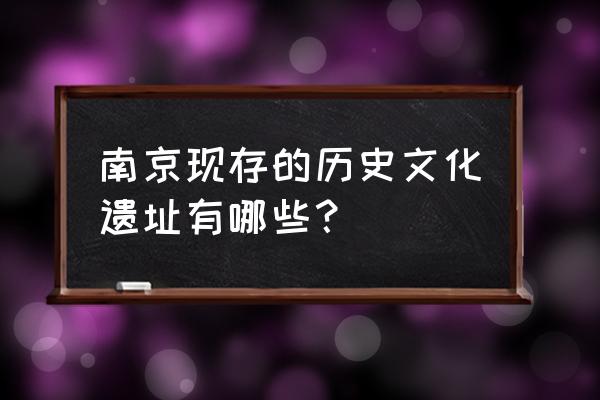 南京的历史文化介绍 南京现存的历史文化遗址有哪些？