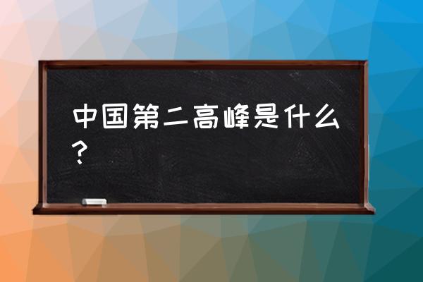 中国第二高峰是什么 中国第二高峰是什么？