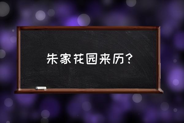 朱家花园是谁的故居 朱家花园来历？