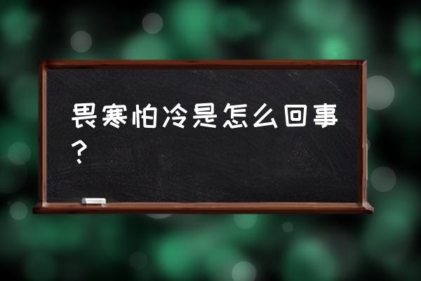 全身畏寒畏冷是什么情况 畏寒怕冷是怎么回事？