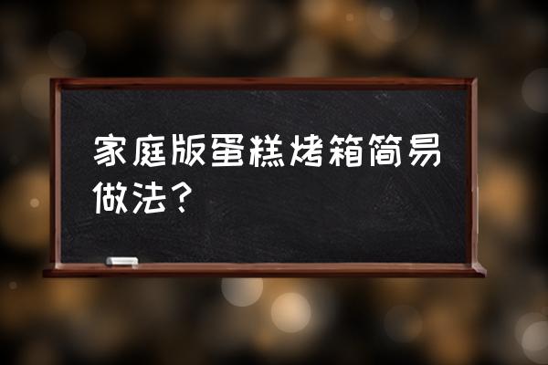 烤箱做蛋糕 家庭版蛋糕烤箱简易做法？