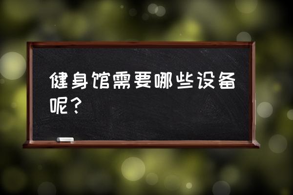 健身房场馆设施 健身馆需要哪些设备呢？