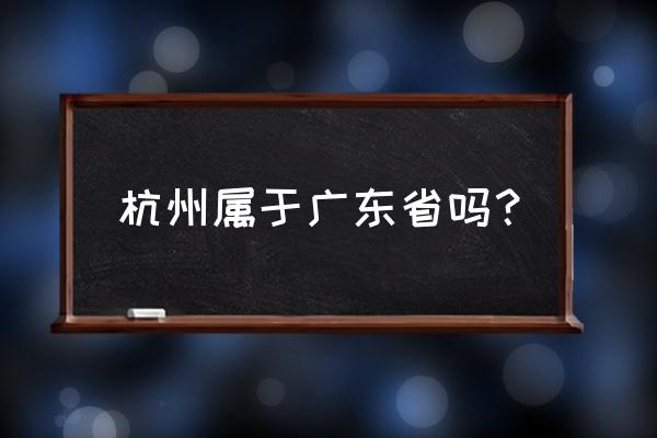 杭州归哪个省管 杭州属于广东省吗？