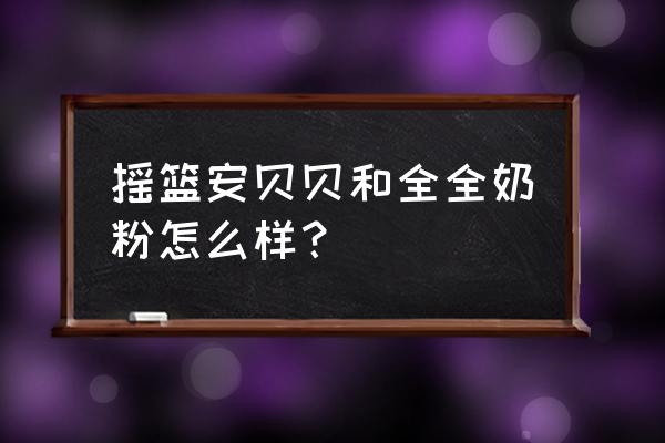 摇篮奶粉系列 摇篮安贝贝和全全奶粉怎么样？