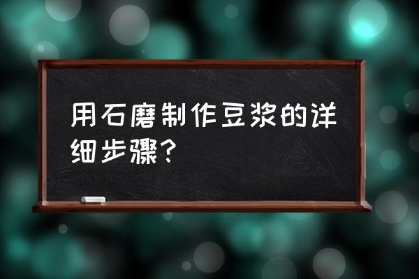 石磨豆浆制作过程 用石磨制作豆浆的详细步骤？