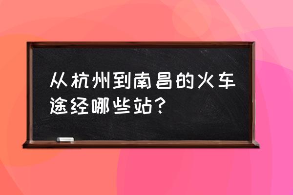 杭州东到南昌 从杭州到南昌的火车途经哪些站？