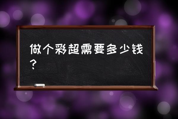 普通彩超多少钱 做个彩超需要多少钱？