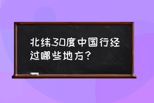 北纬30度经过的城市 北纬30度中国行经过哪些地方？