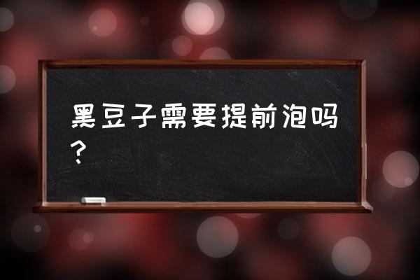 米醋泡黑豆可以嘛 黑豆子需要提前泡吗？