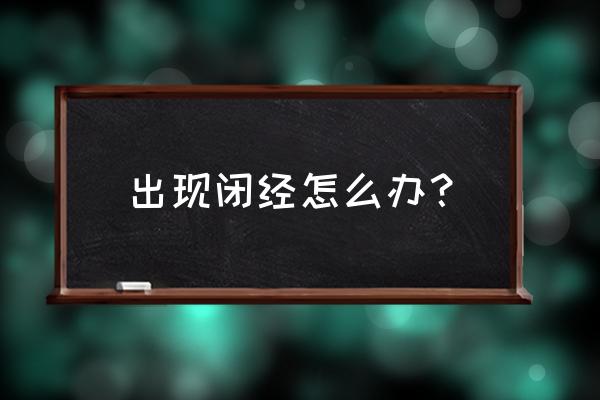 闭经怎么办呢 出现闭经怎么办？