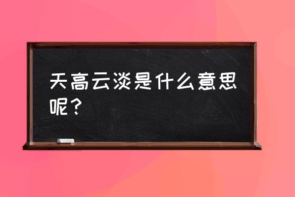 天高云淡是什么意思呢 天高云淡是什么意思呢？