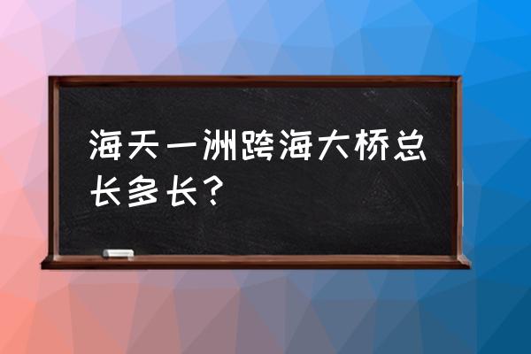 海天一洲大桥 海天一洲跨海大桥总长多长？