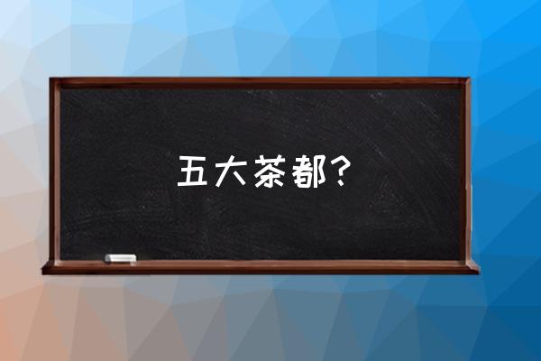 福建安溪茶叶市场在哪里 五大茶都？