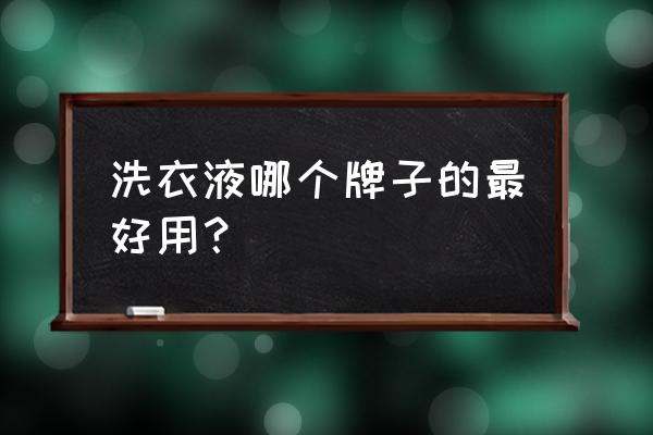 哪个洗衣液最好用 洗衣液哪个牌子的最好用？