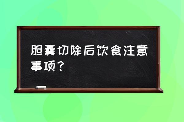 胆囊切除后的长期饮食禁忌 胆囊切除后饮食注意事项？