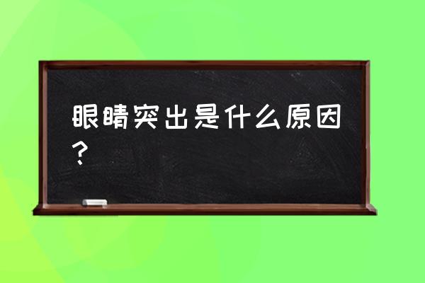 感觉自己眼球突出 眼睛突出是什么原因？