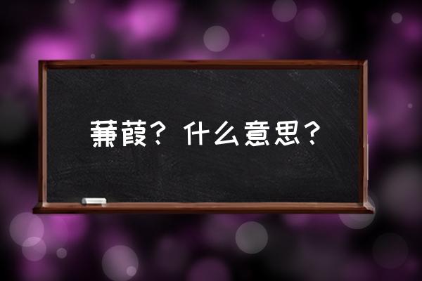 蒹葭是什么 蒹葭? 什么意思？